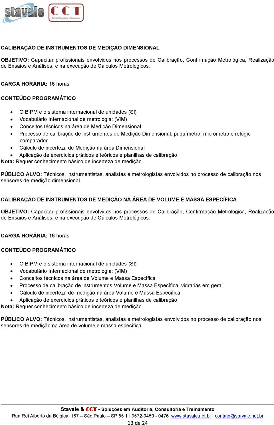 CARGA HORÁRIA: 16 hras O BIPM e sistema internacinal de unidades (SI) Vcabulári Internacinal de metrlgia: (VIM) Cnceits técnics na área de Mediçã Dimensinal Prcess de calibraçã de instruments de