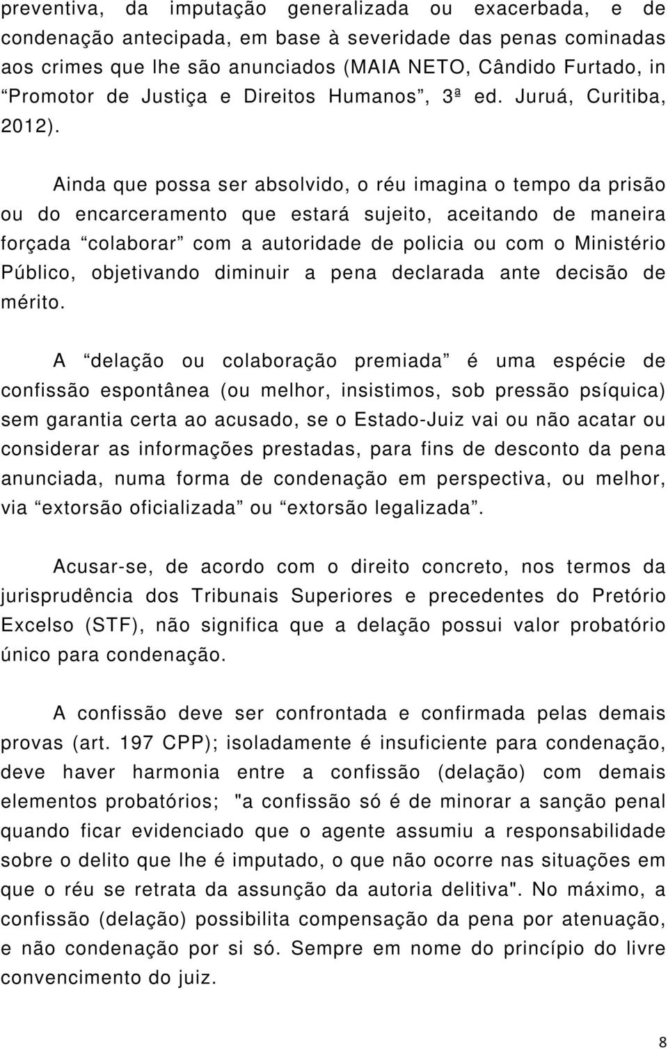 Ainda que possa ser absolvido, o réu imagina o tempo da prisão ou do encarceramento que estará sujeito, aceitando de maneira forçada colaborar com a autoridade de policia ou com o Ministério Público,