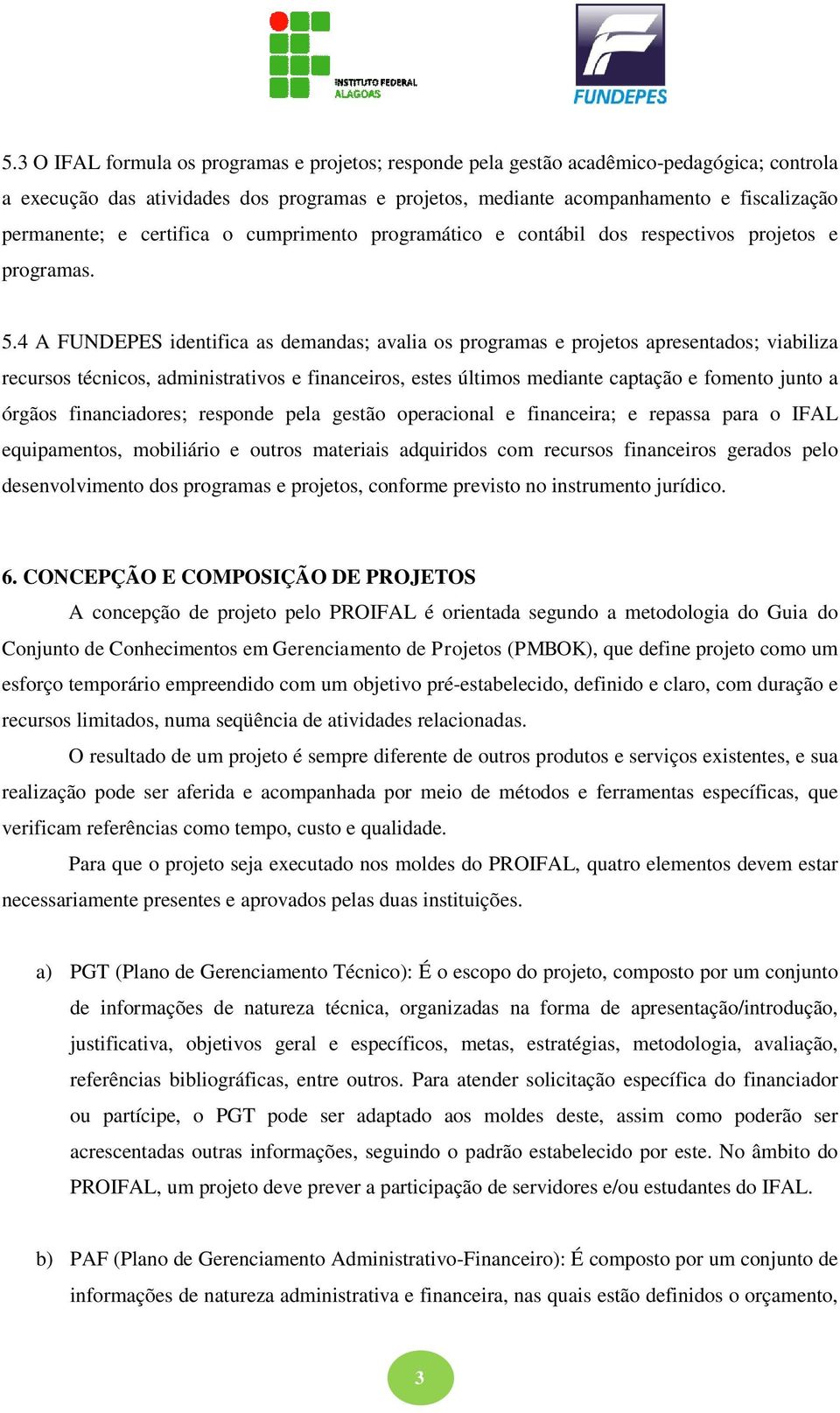 4 A FUNDEPES identifica as demandas; avalia os programas e projetos apresentados; viabiliza recursos técnicos, administrativos e financeiros, estes últimos mediante captação e fomento junto a órgãos