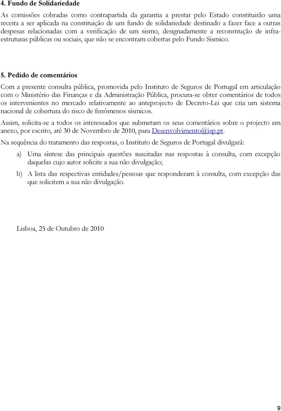 Pedido de comentários Com a presente consulta pública, promovida pelo Instituto de Seguros de Portugal em articulação com o Ministério das Finanças e da Administração Pública, procura-se obter