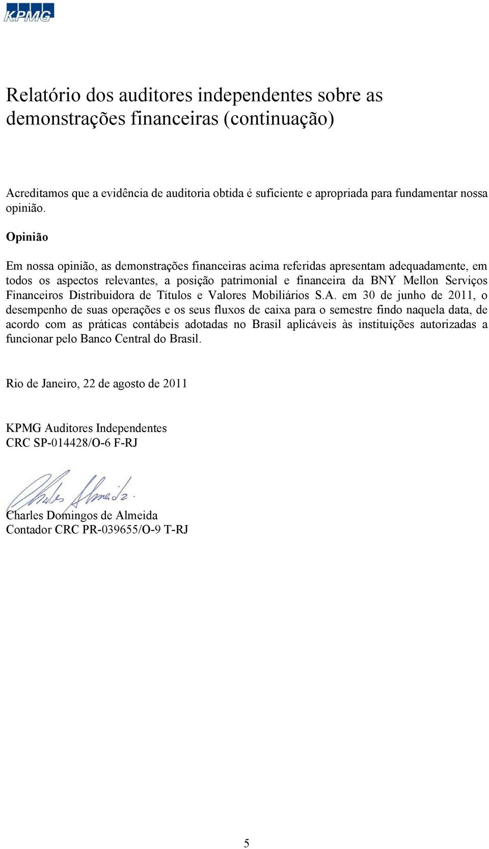 Distribuidora de Títulos em 30 de junho de 2011, o desempenho de suas operações e os seus fluxos de caixa para o semestre findo naquela data, de acordo com as práticas contábeis adotadas no Brasil