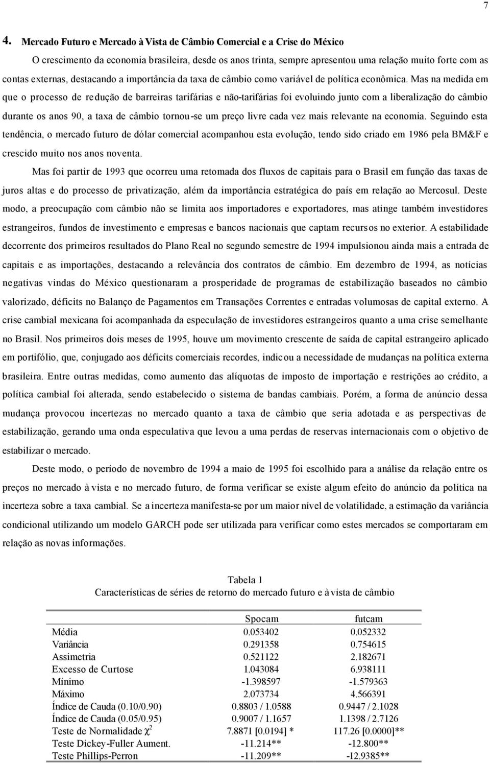 Mas na medida em que o processo de redução de barreiras tarifárias e não-tarifárias foi evoluindo junto com a liberalização do câmbio durante os anos 90, a taxa de câmbio tornou-se um preço livre