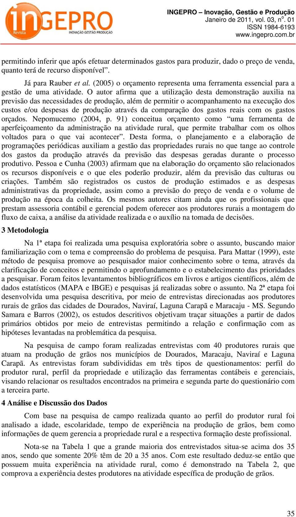 O autor afirma que a utilização desta demonstração auxilia na previsão das necessidades de produção, além de permitir o acompanhamento na execução dos custos e/ou despesas de produção através da