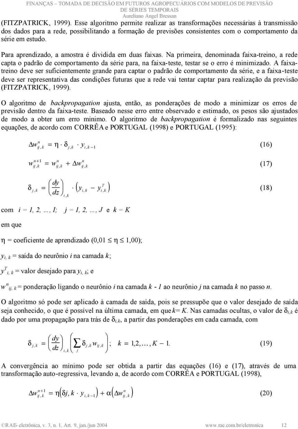 Para aprendizado, a amostra é dividida em duas faixas. Na primeira, denominada faixa-treino, a rede capta o padrão de comportamento da série para, na faixa-teste, testar se o erro é minimizado.