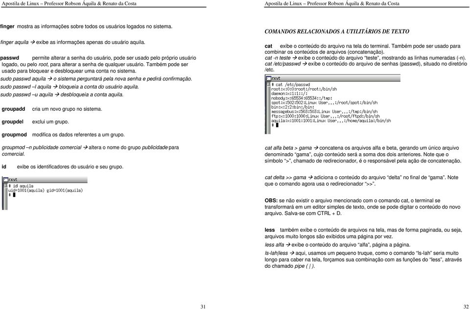 Também pode ser usado para bloquear e desbloquear uma conta no sistema. sudo passwd aquila sudo passwd l aquila sudo passwd u aquila o sistema perguntará pela nova senha e pedirá confirmação.