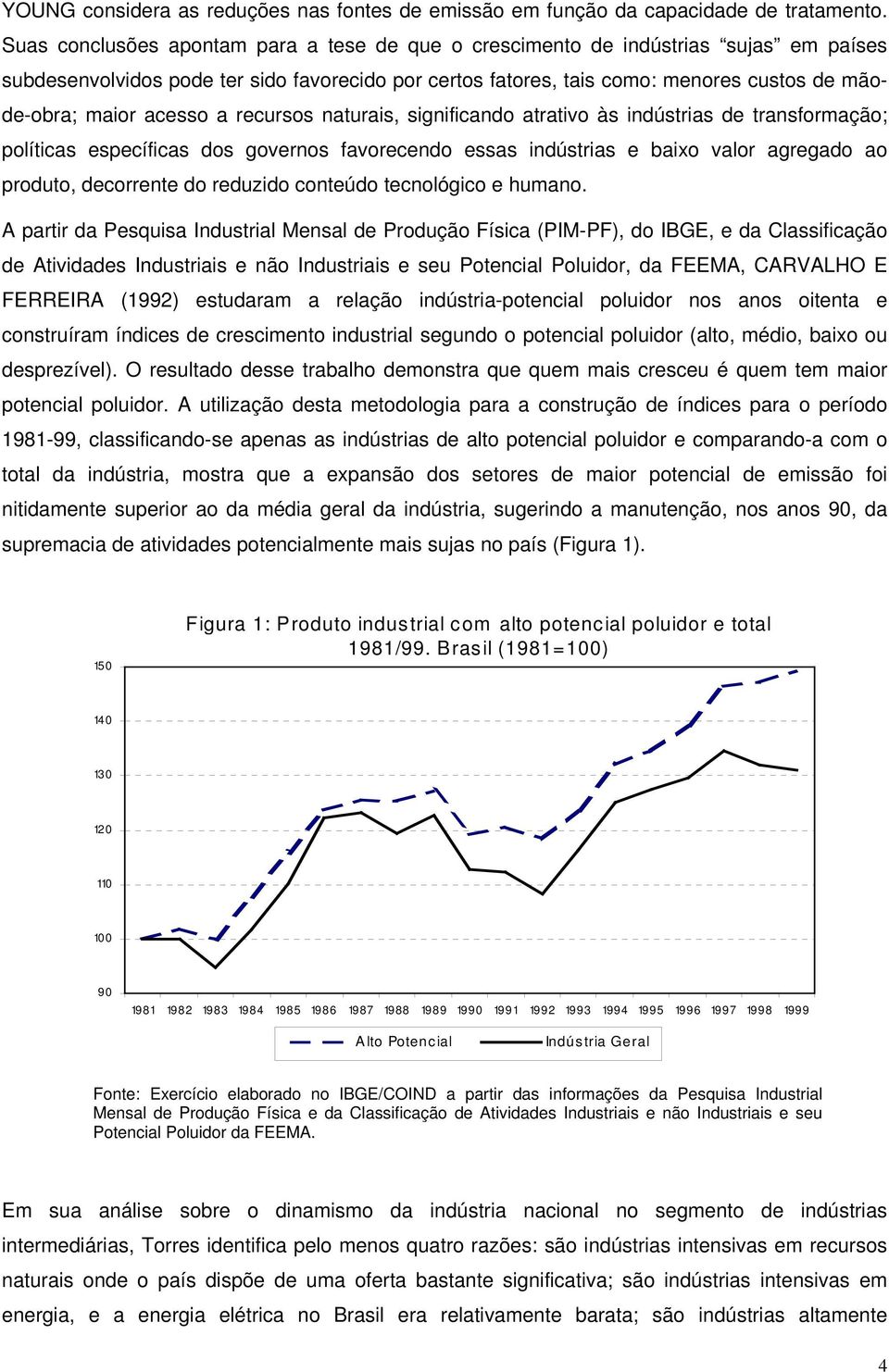 acesso a recursos naturais, significando atrativo às indústrias de transformação; políticas específicas dos governos favorecendo essas indústrias e baixo valor agregado ao produto, decorrente do