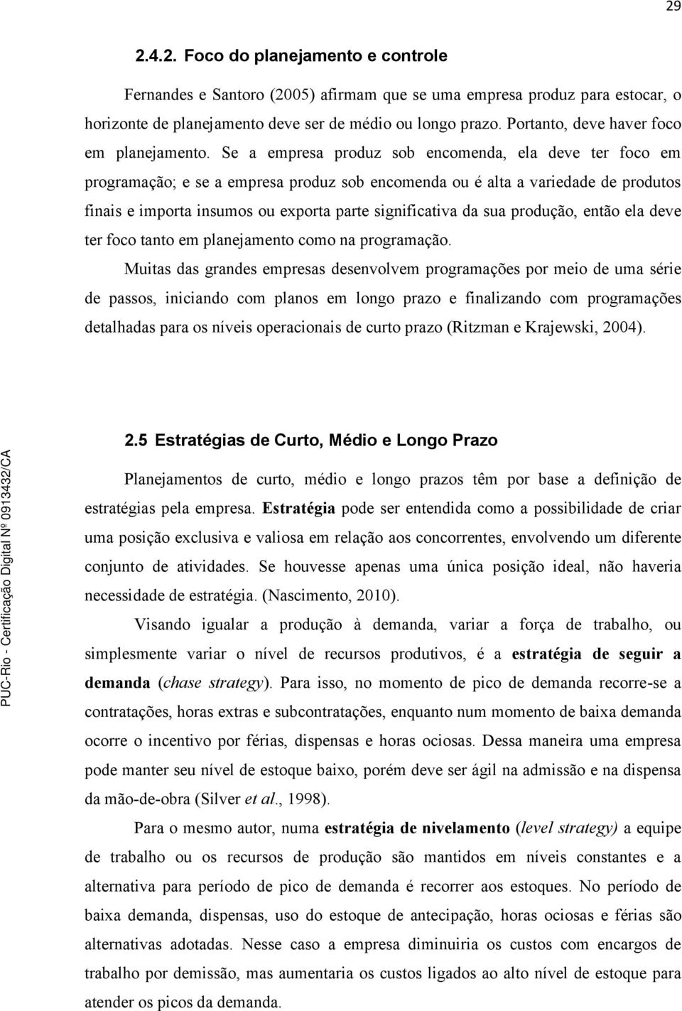 Se a empresa produz sob encomenda, ela deve ter foco em programação; e se a empresa produz sob encomenda ou é alta a variedade de produtos finais e importa insumos ou exporta parte significativa da