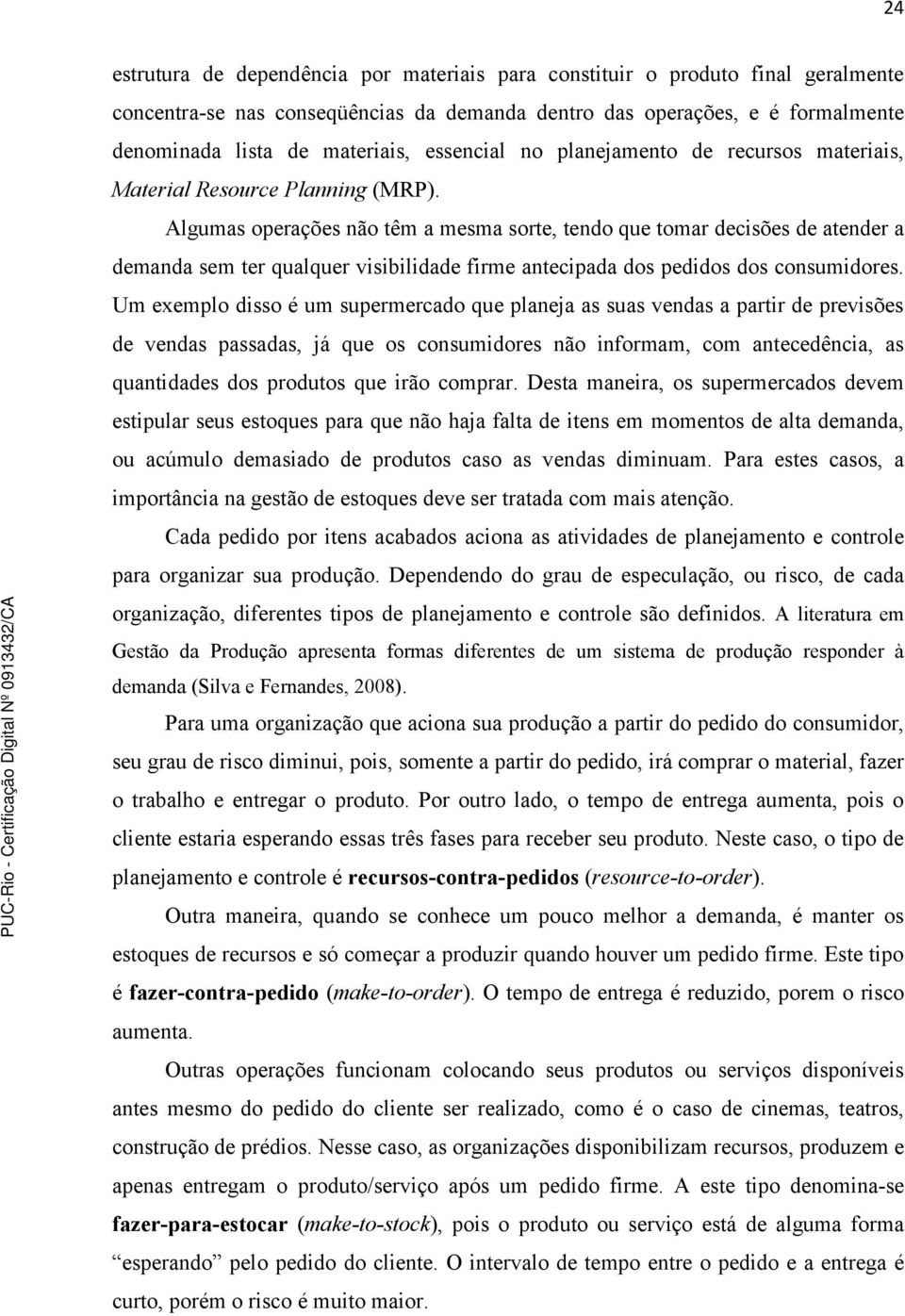 Algumas operações não têm a mesma sorte, tendo que tomar decisões de atender a demanda sem ter qualquer visibilidade firme antecipada dos pedidos dos consumidores.