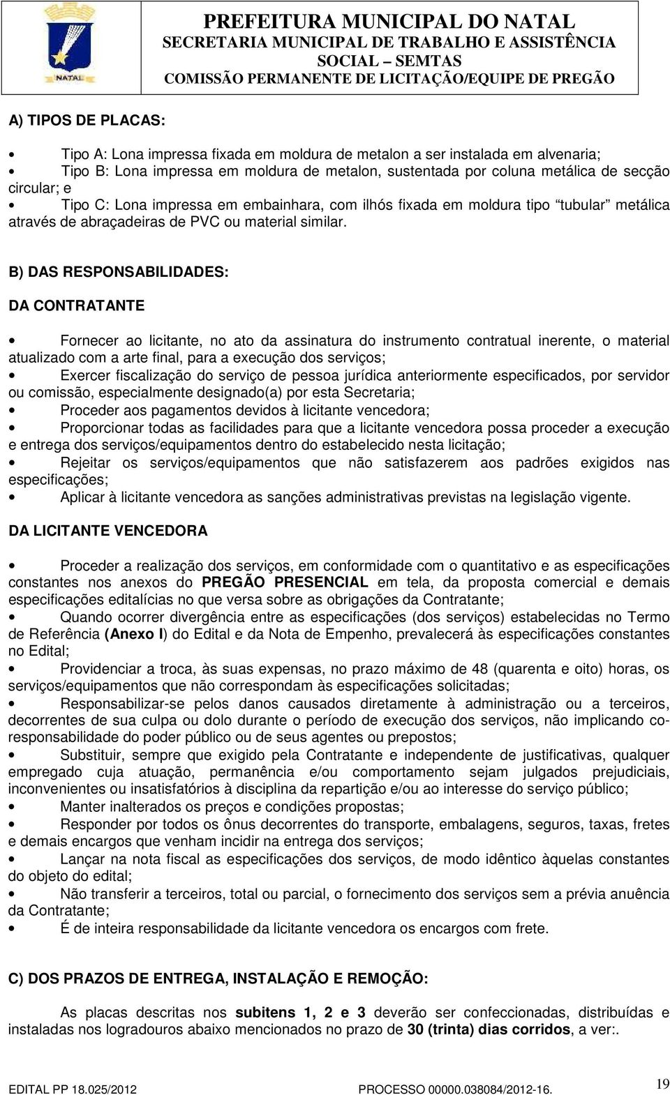 B) DAS RESPONSABILIDADES: DA CONTRATANTE Fornecer ao licitante, no ato da assinatura do instrumento contratual inerente, o material atualizado com a arte final, para a execução dos serviços; Exercer