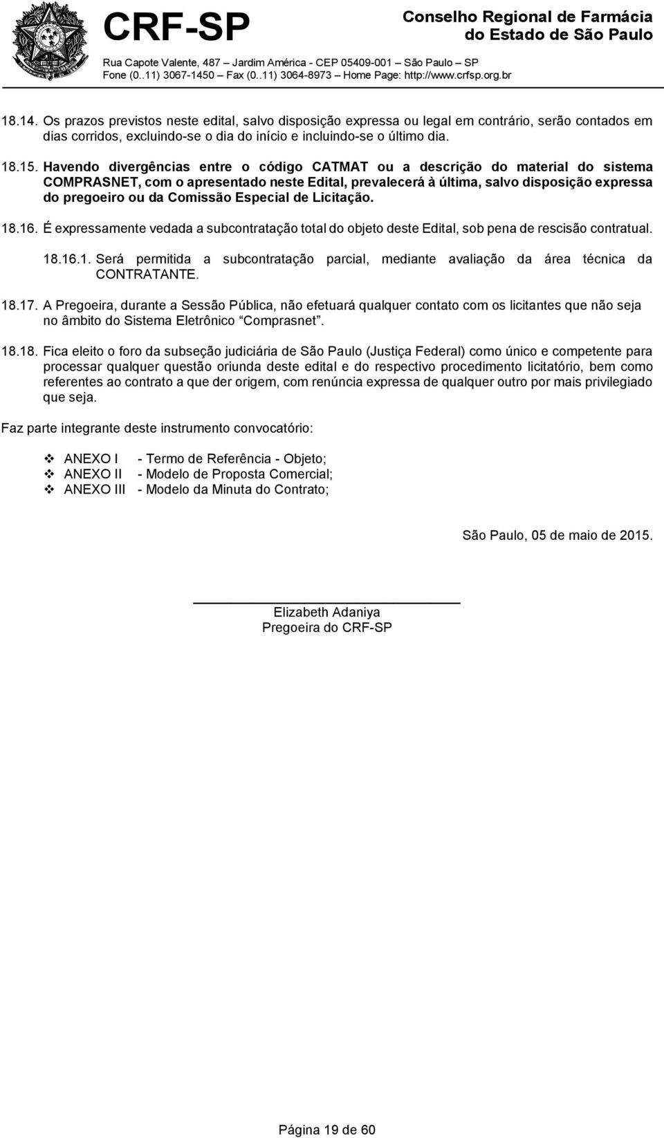 Comissão Especial de Licitação. 18.16. É expressamente vedada a subcontratação total do objeto deste Edital, sob pena de rescisão contratual. 18.16.1. Será permitida a subcontratação parcial, mediante avaliação da área técnica da CONTRATANTE.