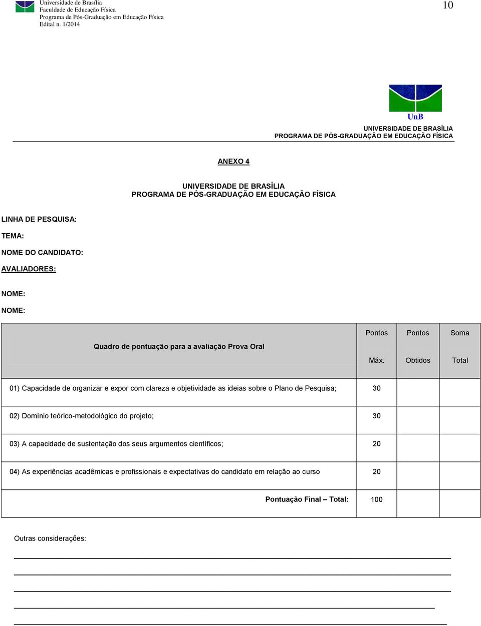 Pontos Obtidos Soma 01) Capacidade de organizar e expor com clareza e objetividade as ideias sobre o Plano de Pesquisa; 30 02) Domínio teórico-metodológico do