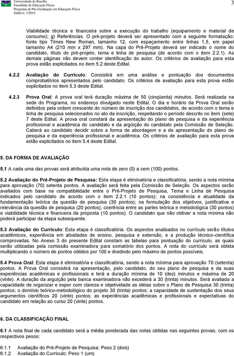 Na capa do Pré-Projeto deverá ser indicado o nome do candidato, título do pré-projeto, tema e linha de pesquisa (de acordo com o item 2.2.1). As demais páginas não devem conter identificação do autor.