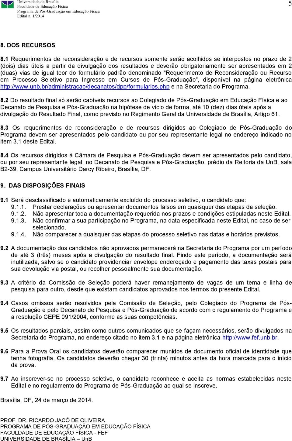 apresentados em 2 (duas) vias de igual teor do formulário padrão denominado Requerimento de Reconsideração ou Recurso em Processo Seletivo para Ingresso em Cursos de Pós-Graduação, disponível na