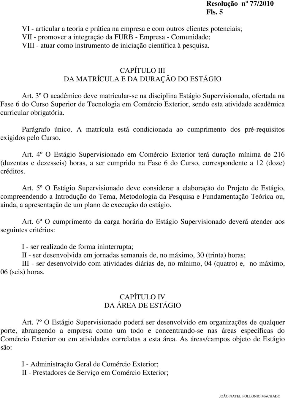 3º O acadêmico deve matricular-se na disciplina Estágio Supervisionado, ofertada na Fase 6 do Curso Superior de Tecnologia em Comércio Exterior, sendo esta atividade acadêmica curricular obrigatória.