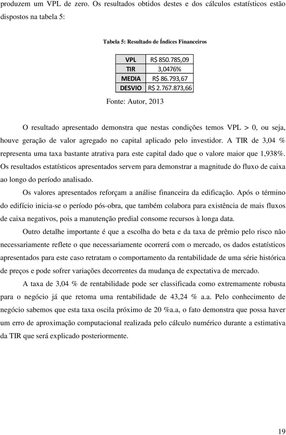 A TIR de 3,04 % representa uma taxa bastante atrativa para este capital dado que o valore maior que 1,938%.