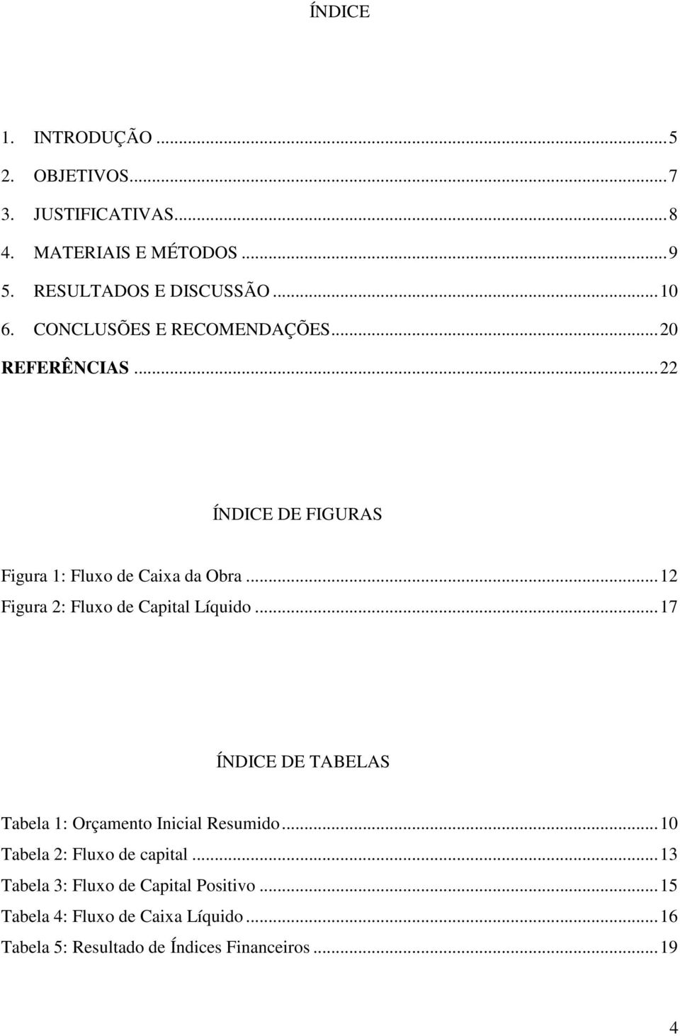 .. 12 Figura 2: Fluxo de Capital Líquido... 17 ÍNDICE DE TABELAS Tabela 1: Orçamento Inicial Resumido.