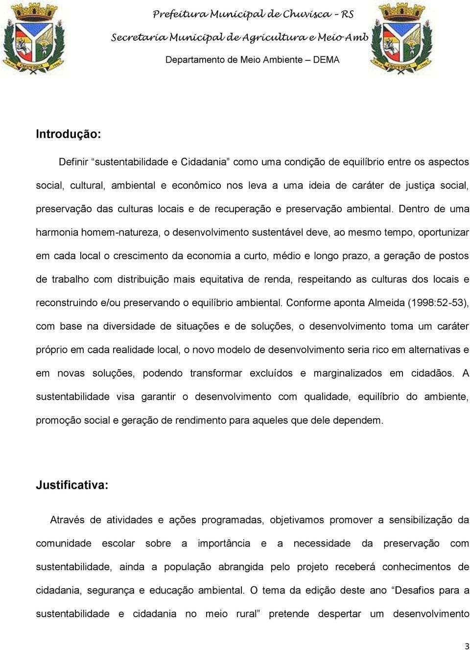 Dentro de uma harmonia homem-natureza, o desenvolvimento sustentável deve, ao mesmo tempo, oportunizar em cada local o crescimento da economia a curto, médio e longo prazo, a geração de postos de