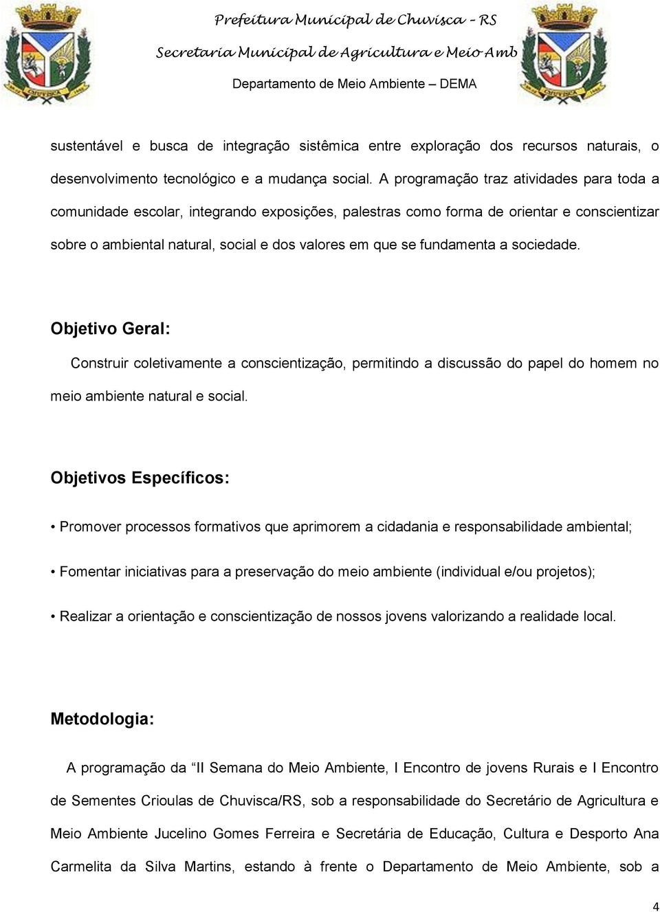 fundamenta a sociedade. Objetivo Geral: Construir coletivamente a conscientização, permitindo a discussão do papel do homem no meio ambiente natural e social.