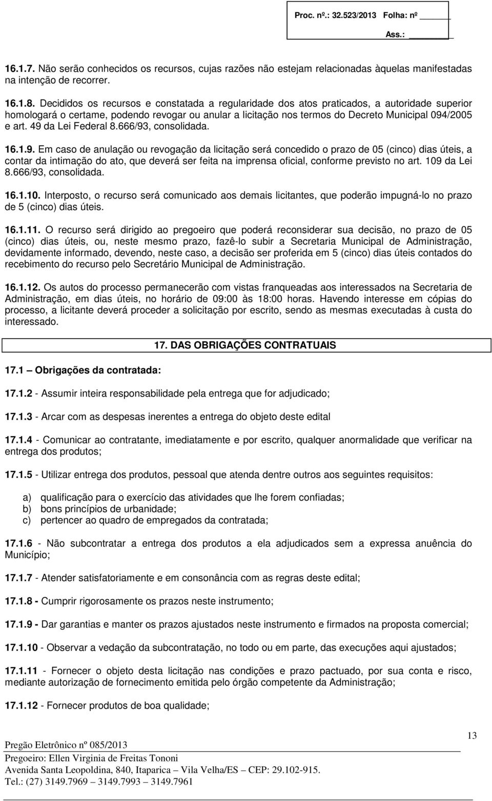 49 da Lei Federal 8.666/93, consolidada. 16.1.9. Em caso de anulação ou revogação da licitação será concedido o prazo de 05 (cinco) dias úteis, a contar da intimação do ato, que deverá ser feita na imprensa oficial, conforme previsto no art.