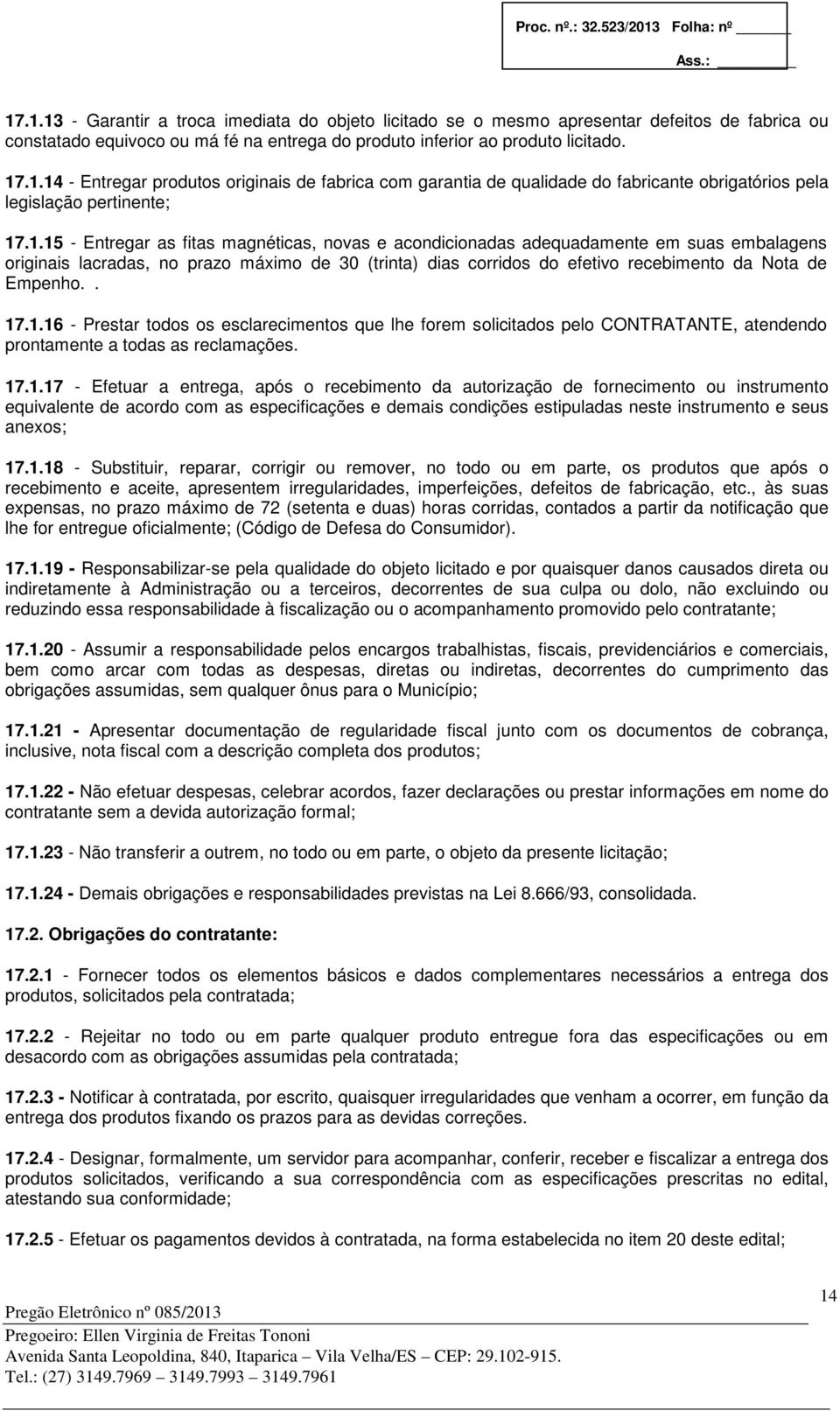 . 17.1.16 - Prestar todos os esclarecimentos que lhe forem solicitados pelo CONTRATANTE, atendendo prontamente a todas as reclamações. 17.1.17 - Efetuar a entrega, após o recebimento da autorização