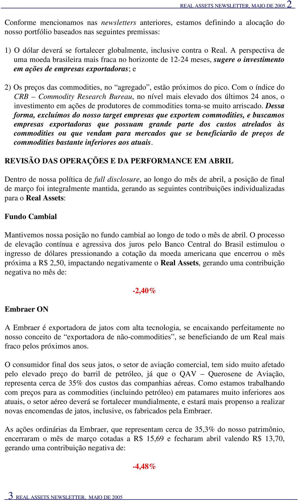 A perspectiva de uma moeda brasileira mais fraca no horizonte de 12-24 meses, sugere o investimento em ações de empresas exportadoras; e 2) Os preços das commodities, no agregado, estão próximos do