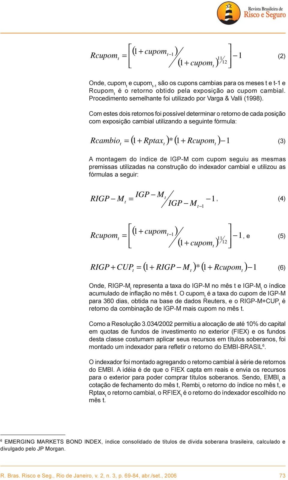 Com eses dois reornos foi possível deerminar o reorno de cada posição com exposição cambial uilizando a seguine fórmula: Rpax )* Rcupom ) 1 Rcambio (3) = A monagem do índice de IGP-M com cupom seguiu