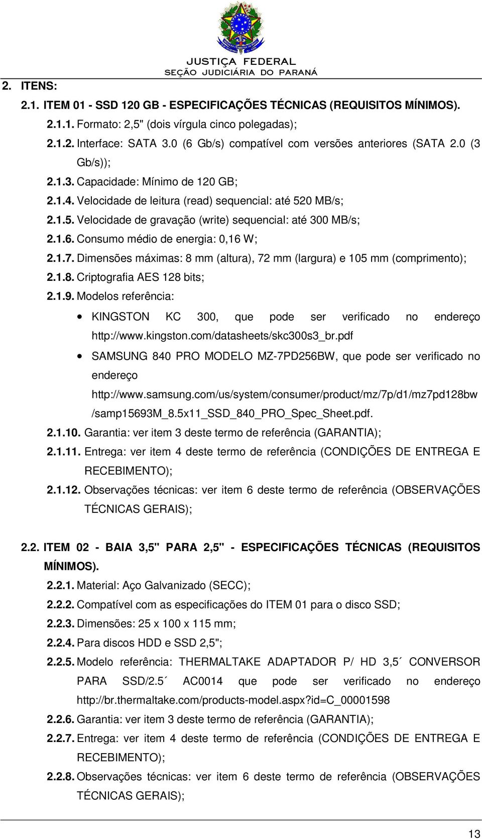 0 MB/s; 2.1.5. Velocidade de gravação (write) sequencial: até 300 MB/s; 2.1.6. Consumo médio de energia: 0,16 W; 2.1.7. Dimensões máximas: 8 mm (altura), 72 mm (largura) e 105 mm (comprimento); 2.1.8. Criptografia AES 128 bits; 2.