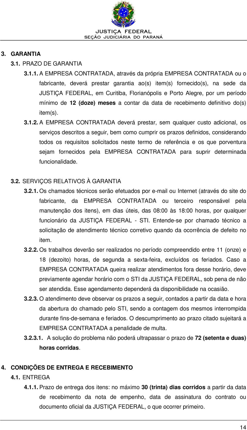 1. A EMPRESA CONTRATADA, através da própria EMPRESA CONTRATADA ou o fabricante, deverá prestar garantia ao(s) item(s) fornecido(s), na sede da JUSTIÇA FEDERAL, em Curitiba, Florianópolis e Porto