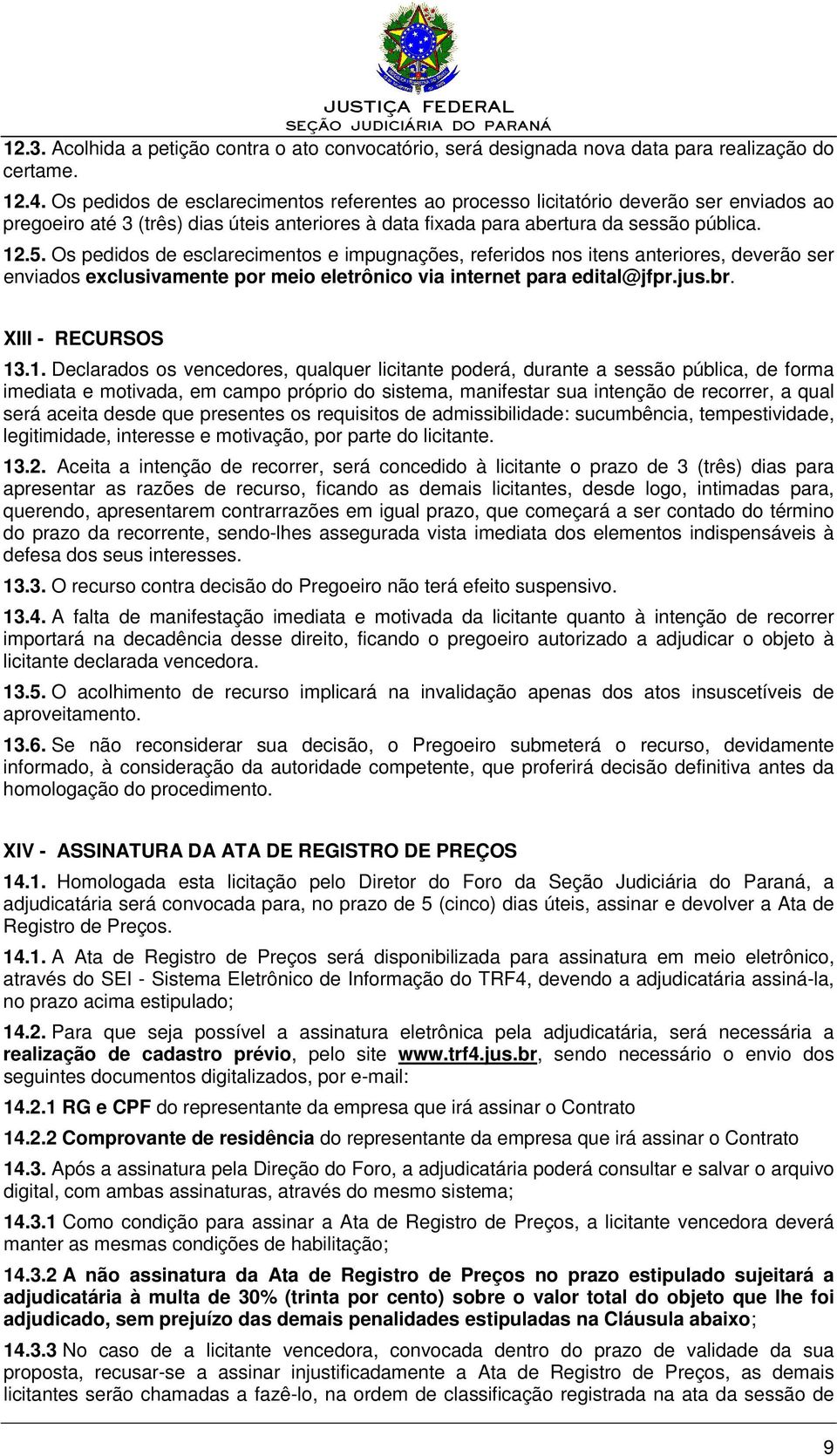 Os pedidos de esclarecimentos e impugnações, referidos nos itens anteriores, deverão ser enviados exclusivamente por meio eletrônico via internet para edital@jfpr.jus.br. XIII - RECURSOS 13