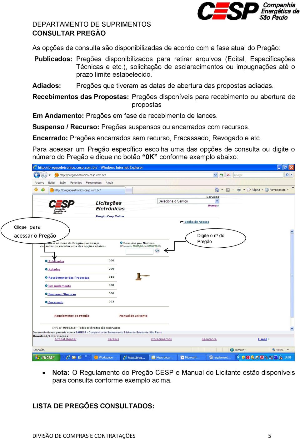 Recebimentos das Propostas: Pregões disponíveis para recebimento ou abertura de propostas Em Andamento: Pregões em fase de recebimento de lances.