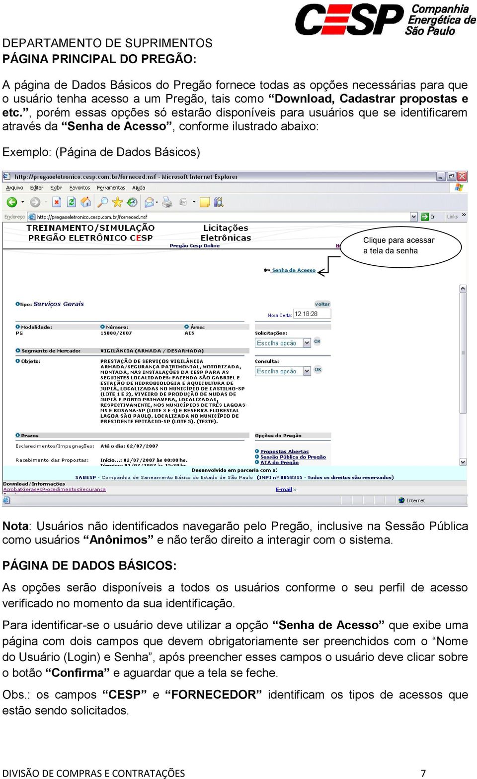 senha Nota: Usuários não identificados navegarão pelo Pregão, inclusive na Sessão Pública como usuários Anônimos e não terão direito a interagir com o sistema.