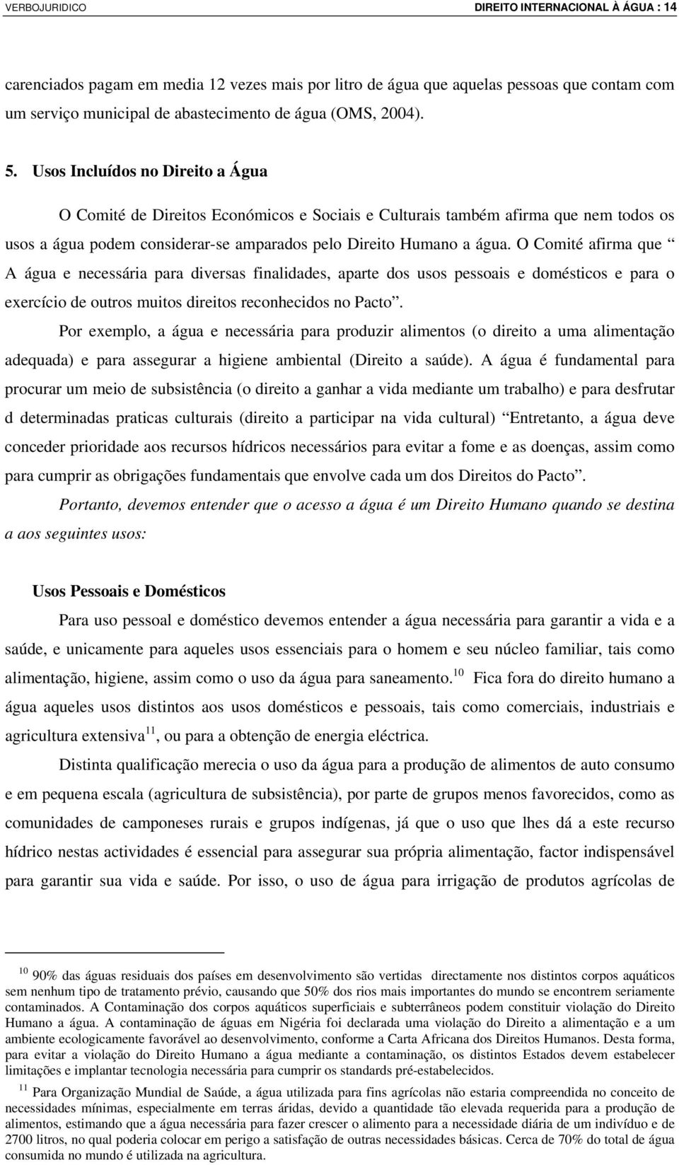 O Comité afirma que A água e necessária para diversas finalidades, aparte dos usos pessoais e domésticos e para o exercício de outros muitos direitos reconhecidos no Pacto.