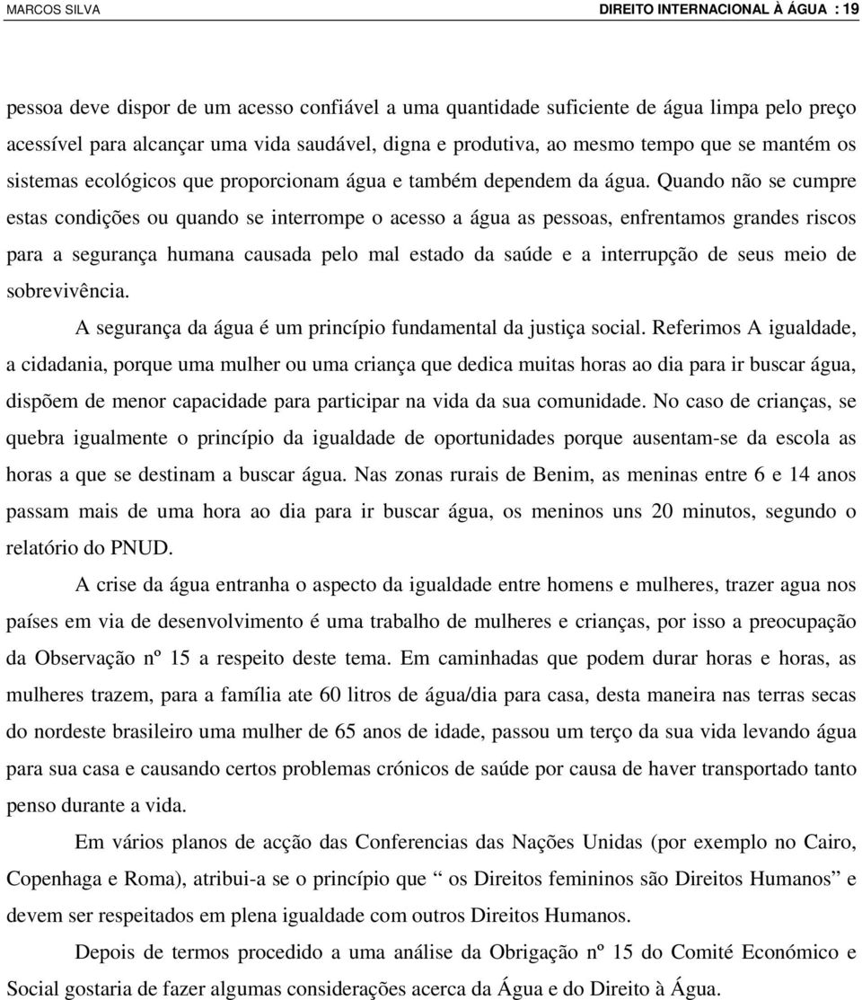 Quando não se cumpre estas condições ou quando se interrompe o acesso a água as pessoas, enfrentamos grandes riscos para a segurança humana causada pelo mal estado da saúde e a interrupção de seus