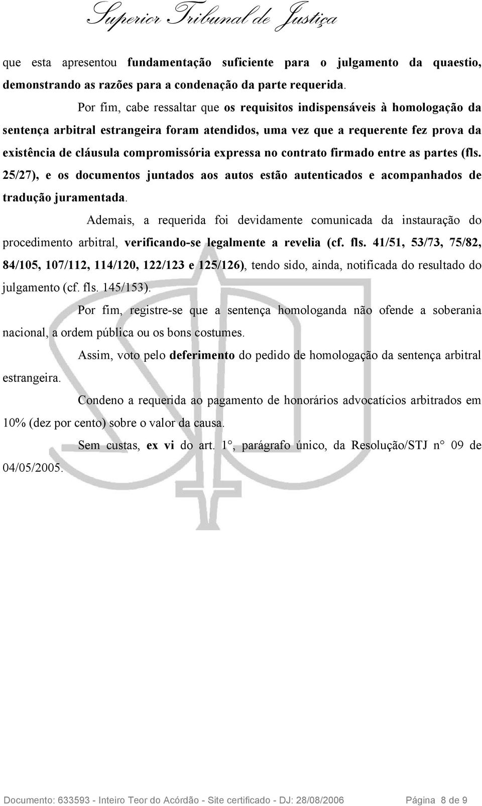 expressa no contrato firmado entre as partes (fls. 25/27), e os documentos juntados aos autos estão autenticados e acompanhados de tradução juramentada.