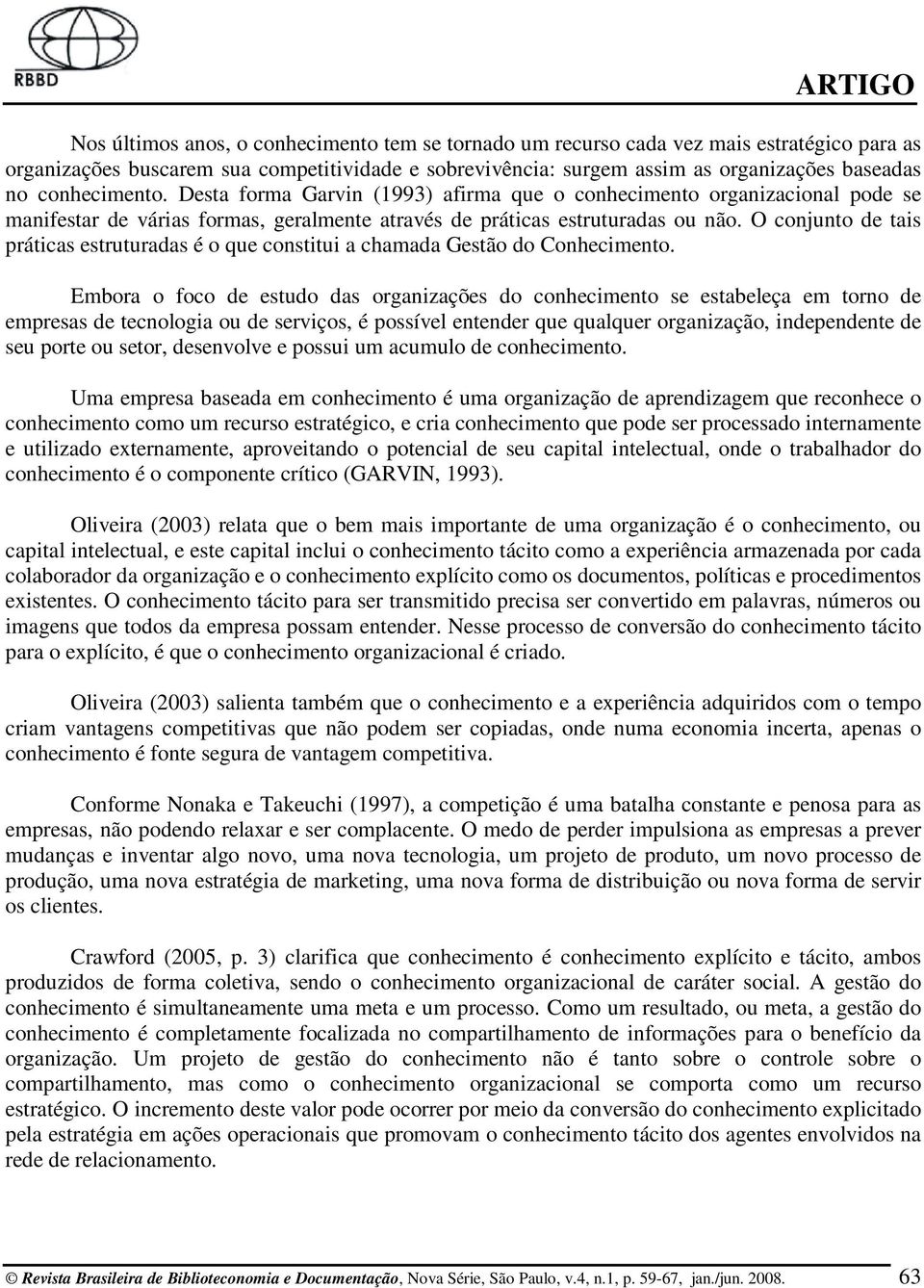 O conjunto de tais práticas estruturadas é o que constitui a chamada Gestão do Conhecimento.