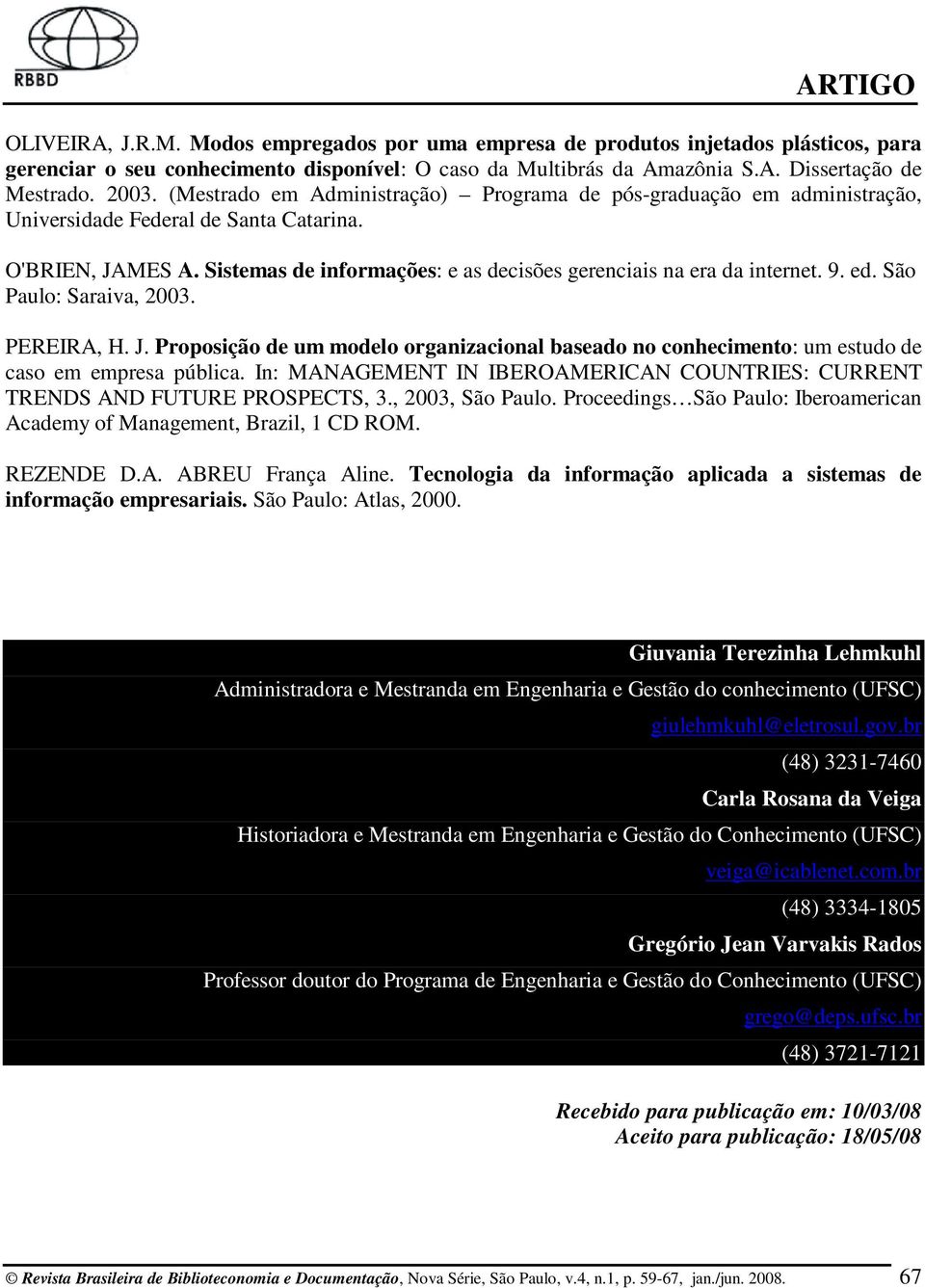 9. ed. São Paulo: Saraiva, 2003. PEREIRA, H. J. Proposição de um modelo organizacional baseado no conhecimento: um estudo de caso em empresa pública.