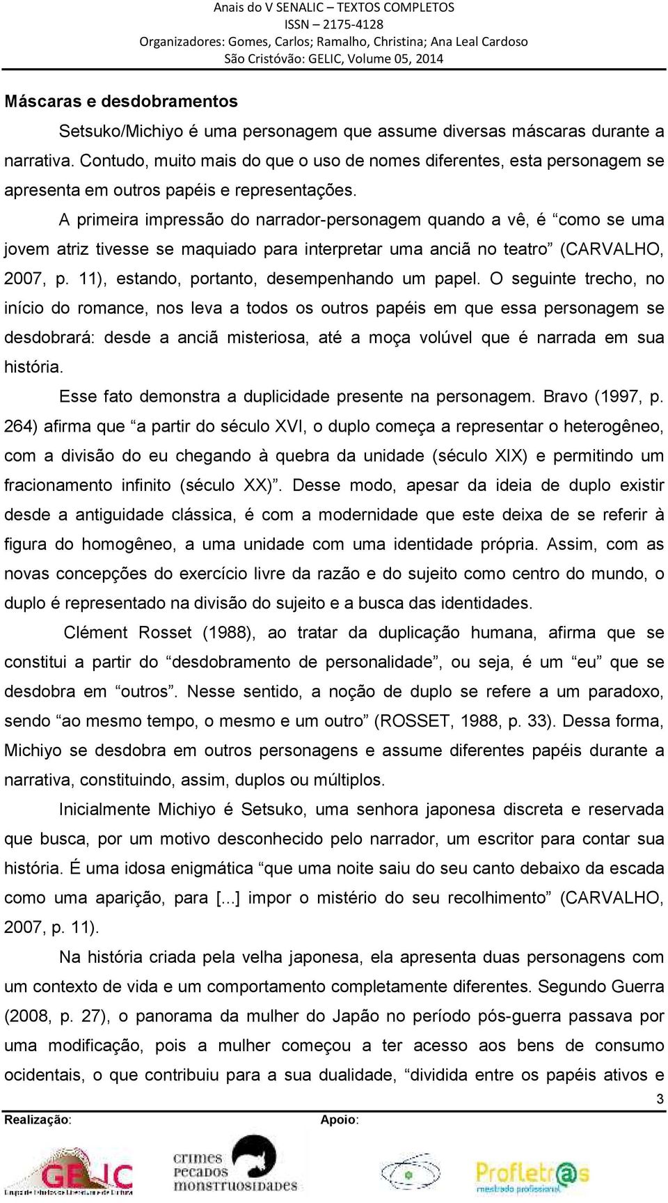 A primeira impressão do narrador-personagem quando a vê, é como se uma jovem atriz tivesse se maquiado para interpretar uma anciã no teatro (CARVALHO, 2007, p.