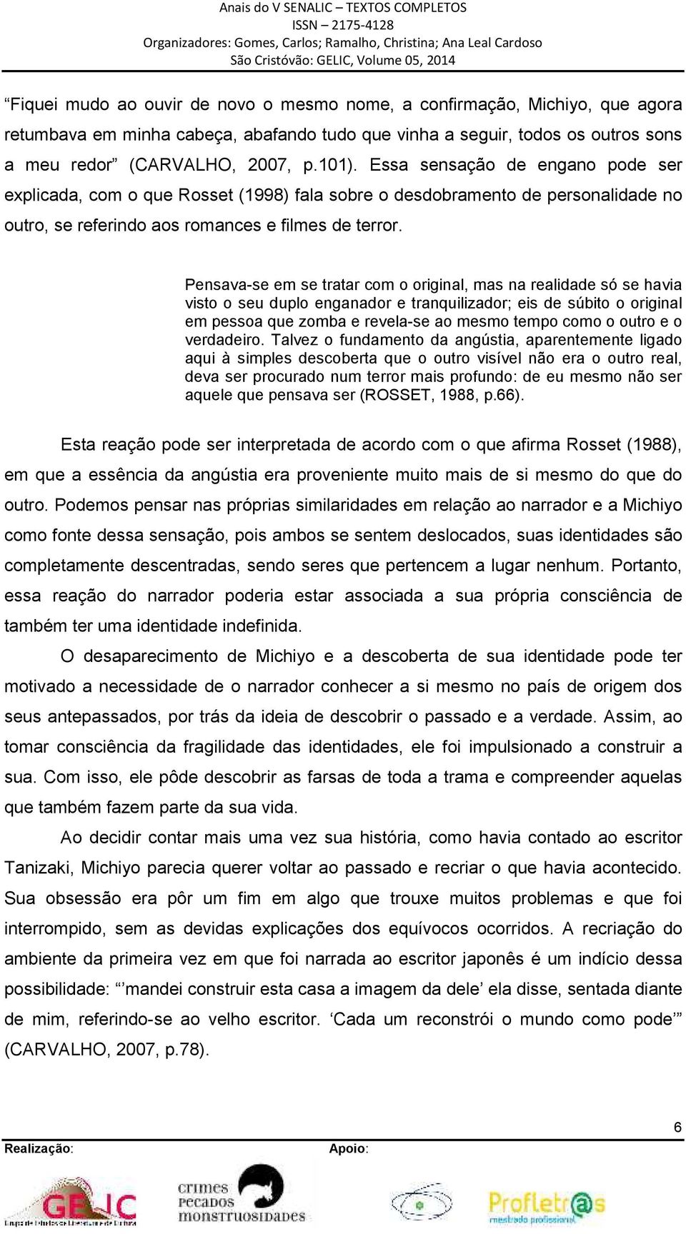 Pensava-se em se tratar com o original, mas na realidade só se havia visto o seu duplo enganador e tranquilizador; eis de súbito o original em pessoa que zomba e revela-se ao mesmo tempo como o outro