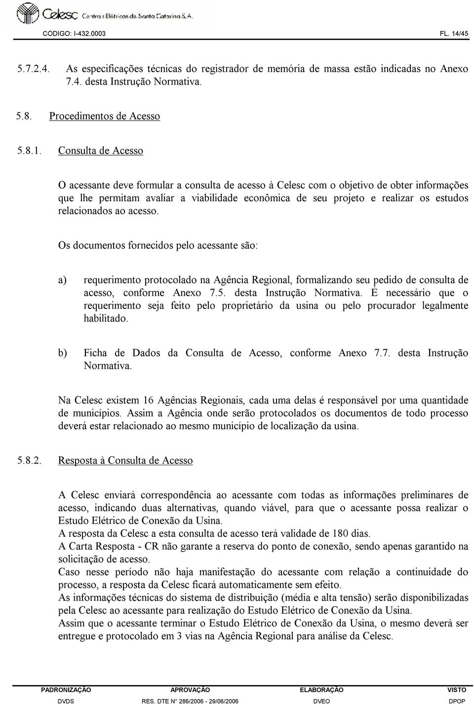 Consulta de Acesso O acessante deve formular a consulta de acesso à Celesc com o objetivo de obter informações que lhe permitam avaliar a viabilidade econômica de seu projeto e realizar os estudos