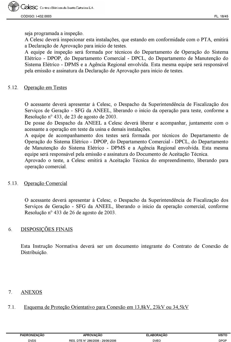 Agência Regional envolvida. Esta mesma equipe será responsável pela emissão e assinatura da Declaração de Aprovação para início de testes. 5.12.