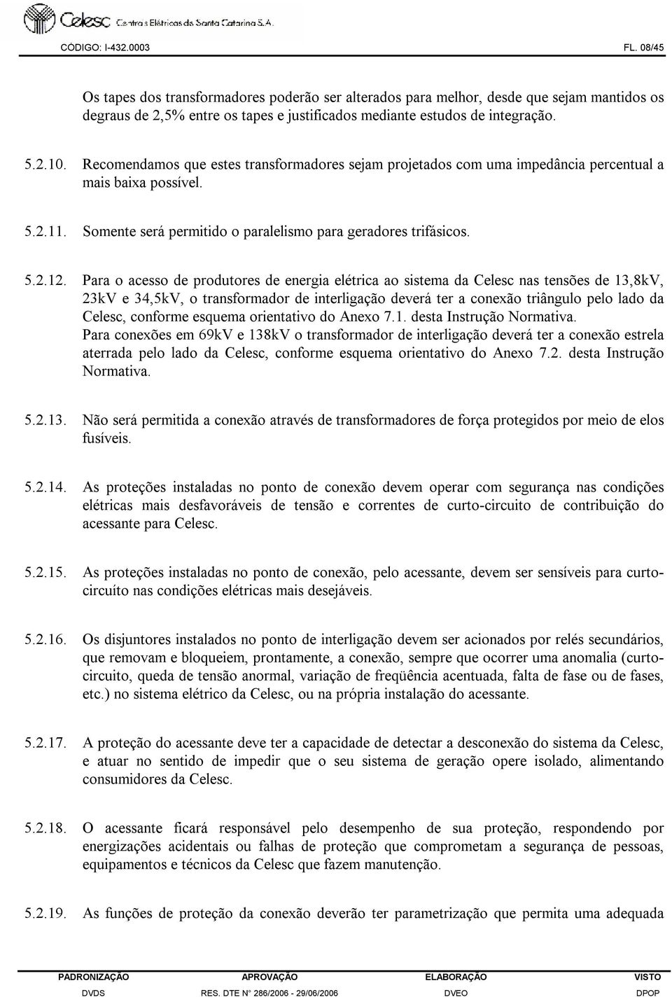 Para o acesso de produtores de energia elétrica ao sistema da Celesc nas tensões de 13,8kV, 23kV e 34,5kV, o transformador de interligação deverá ter a conexão triângulo pelo lado da Celesc, conforme