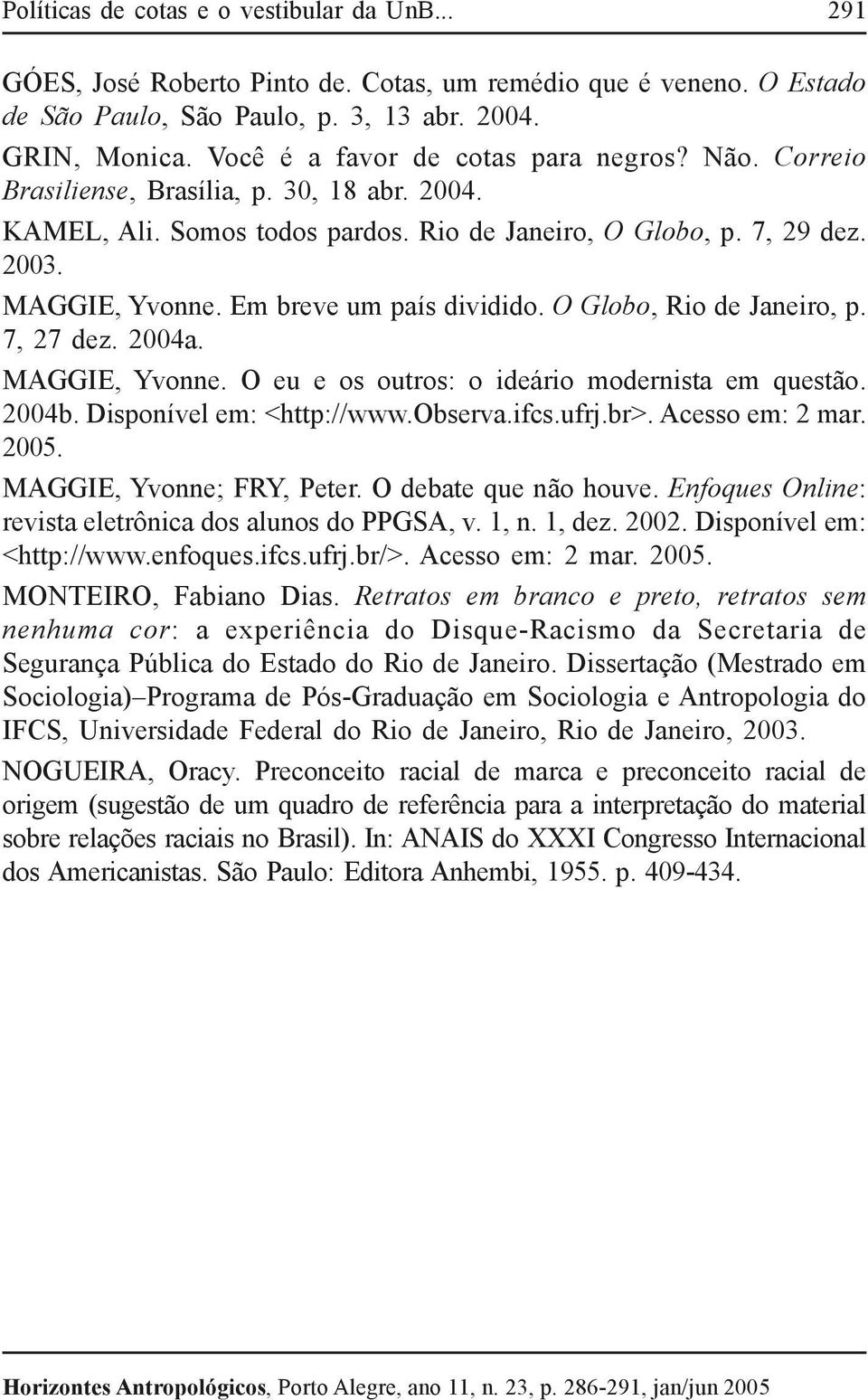 Em breve um país dividido. O Globo, Rio de Janeiro, p. 7, 27 dez. 2004a. MAGGIE, Yvonne. O eu e os outros: o ideário modernista em questão. 2004b. Disponível em: <http://www.observa.ifcs.ufrj.br>.