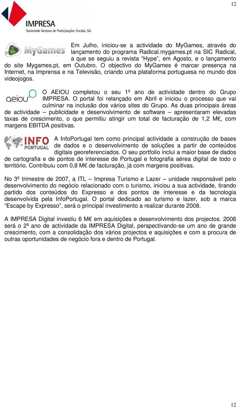 O AEIOU completou o seu 1º ano de actividade dentro do Grupo IMPRESA. O portal foi relançado em Abril e iniciou o processo que vai culminar na inclusão dos vários sites do Grupo.