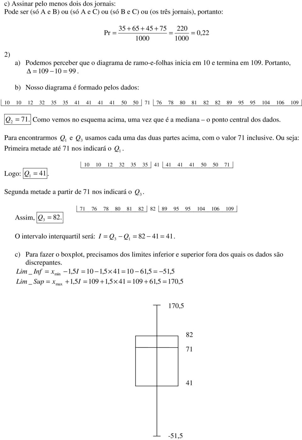 Como vemos no esquema acima, uma vez que é a mediana o ponto central dos dados. Para encontrarmos Q e Q usamos cada uma das duas partes acima, com o valor 7 inclusive.