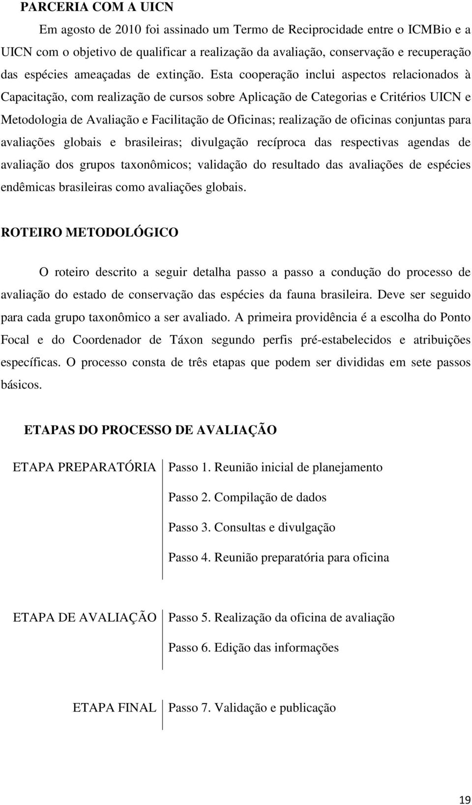 Esta cooperação inclui aspectos relacionados à Capacitação, com realização de cursos sobre Aplicação de Categorias e Critérios UICN e Metodologia de Avaliação e Facilitação de Oficinas; realização de