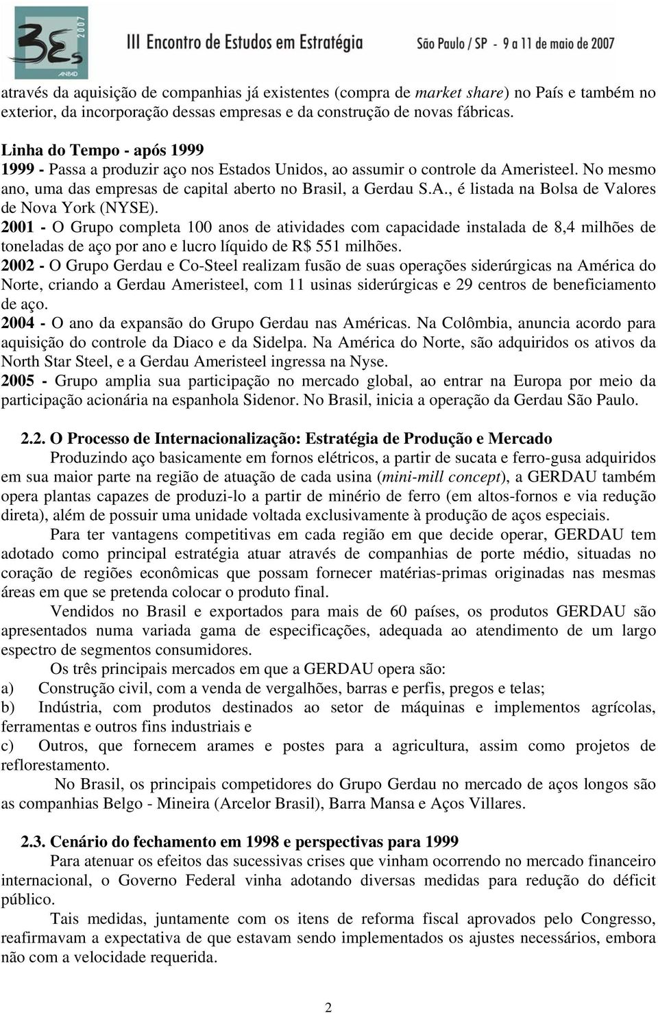 2001 - O Grupo completa 100 anos de atividades com capacidade instalada de 8,4 milhões de toneladas de aço por ano e lucro líquido de R$ 551 milhões.