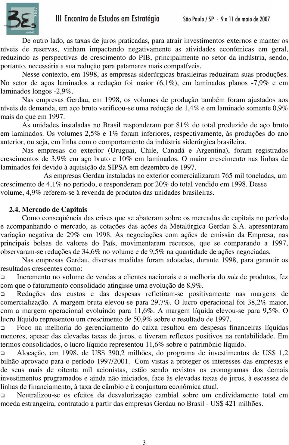 Nesse contexto, em 1998, as empresas siderúrgicas brasileiras reduziram suas produções. No setor de aços laminados a redução foi maior (6,1%), em laminados planos -7,9% e em laminados longos -2,9%.