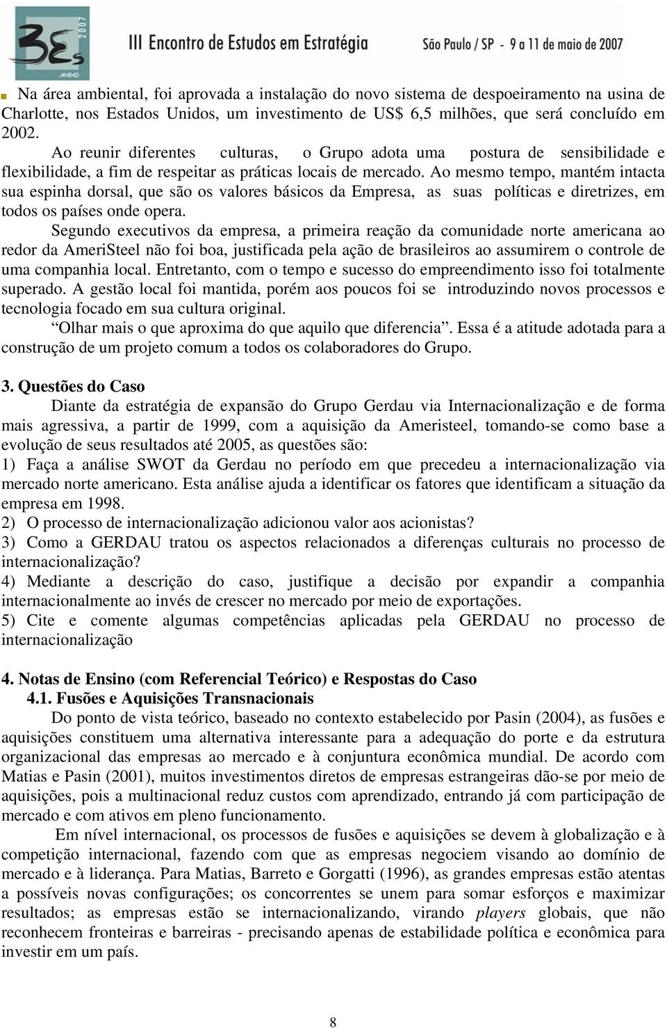 Ao mesmo tempo, mantém intacta sua espinha dorsal, que são os valores básicos da Empresa, as suas políticas e diretrizes, em todos os países onde opera.