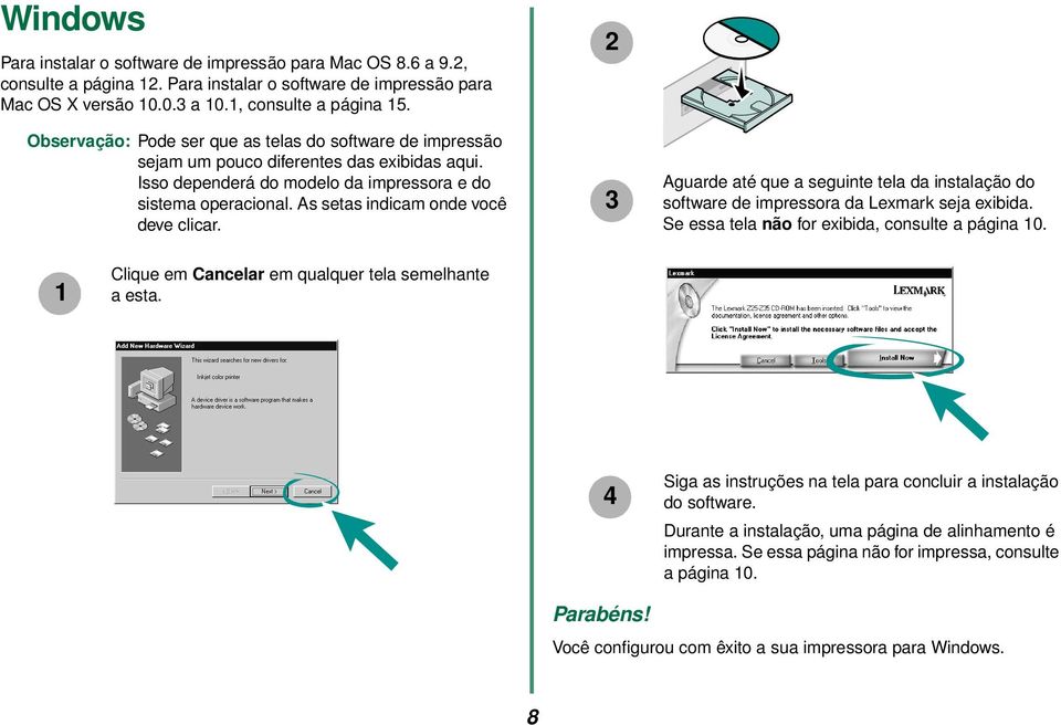 As setas indicam onde você deve clicar. 2 3 Aguarde até que a seguinte tela da instalação do software de impressora da Lexmark seja exibida. Se essa tela não for exibida, consulte a página 10.