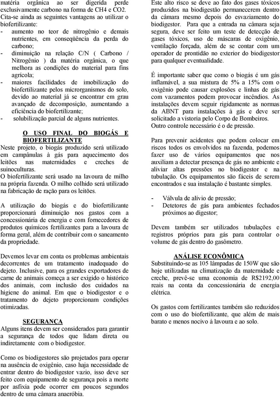 Nitrogênio ) da matéria orgânica, o que melhora as condições do material para fins agrícola; - maiores facilidades de imobilização do biofertilizante pelos microrganismos do solo, devido ao material